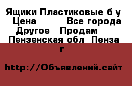 Ящики Пластиковые б/у › Цена ­ 130 - Все города Другое » Продам   . Пензенская обл.,Пенза г.